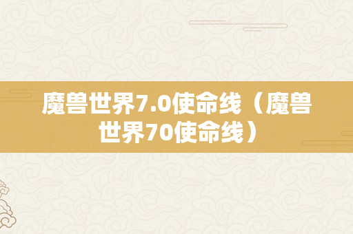 魔兽世界7.0使命线（魔兽世界70使命线）