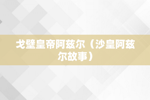 戈壁皇帝阿兹尔（沙皇阿兹尔故事）