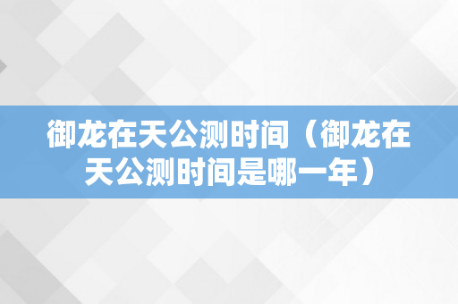 御龙在天公测时间（御龙在天公测时间是哪一年）