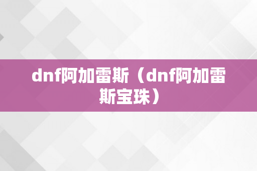 dnf阿加雷斯（dnf阿加雷斯宝珠）