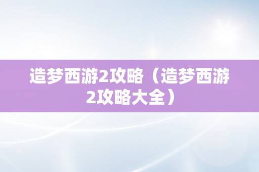 造梦西游2攻略（造梦西游2攻略大全）