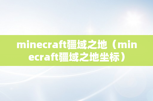 minecraft疆域之地（minecraft疆域之地坐标）