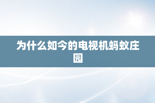 为什么如今的电视机蚂蚁庄园