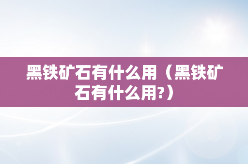 黑铁矿石有什么用（黑铁矿石有什么用?）