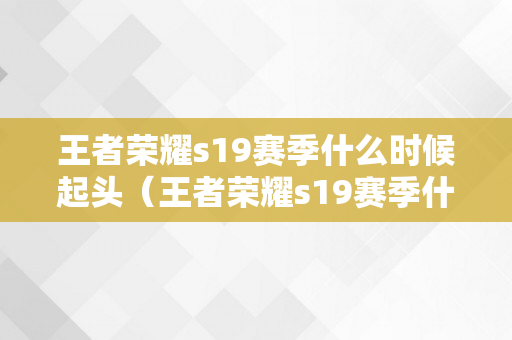 王者荣耀s19赛季什么时候起头（王者荣耀s19赛季什么时候起头）