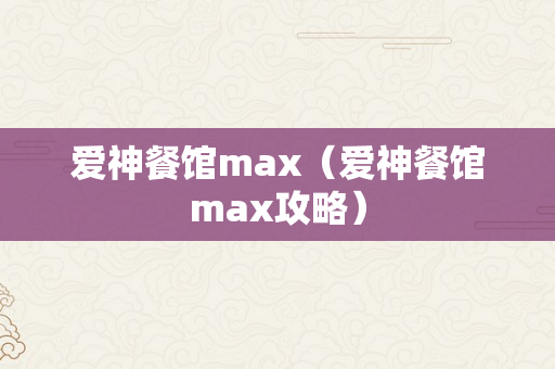 爱神餐馆max（爱神餐馆max攻略）