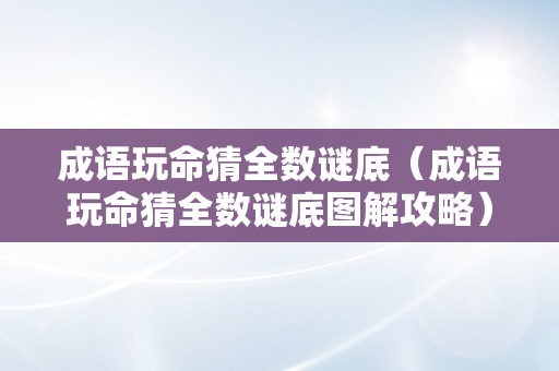 成语玩命猜全数谜底（成语玩命猜全数谜底图解攻略）