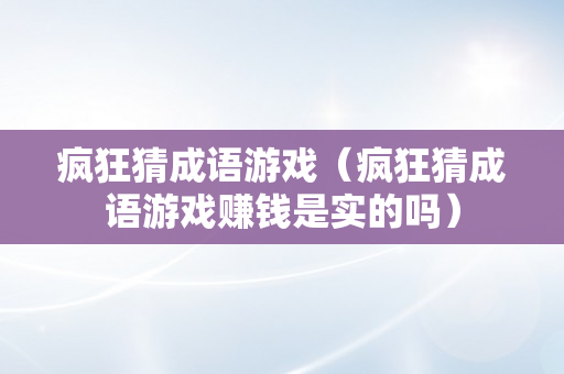 疯狂猜成语游戏（疯狂猜成语游戏赚钱是实的吗）