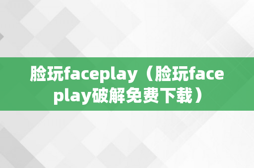 脸玩faceplay（脸玩faceplay破解免费下载）