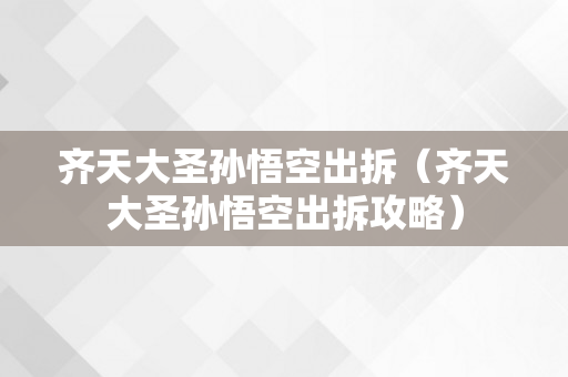 齐天大圣孙悟空出拆（齐天大圣孙悟空出拆攻略）