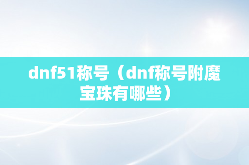 dnf51称号（dnf称号附魔宝珠有哪些）