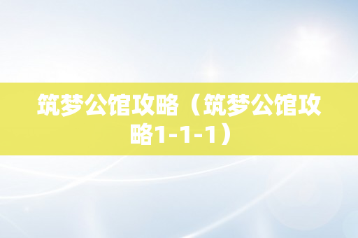 筑梦公馆攻略（筑梦公馆攻略1-1-1）