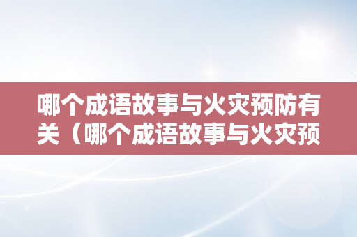 哪个成语故事与火灾预防有关（哪个成语故事与火灾预防有关的）