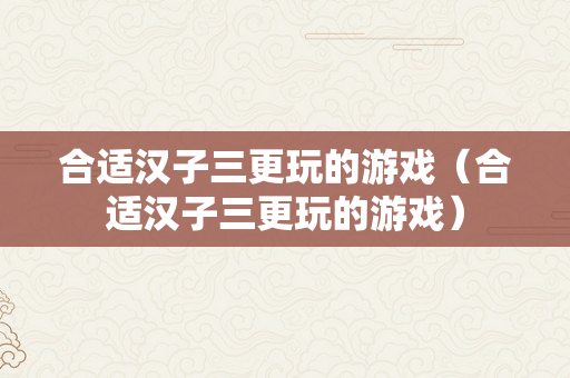 合适汉子三更玩的游戏（合适汉子三更玩的游戏）