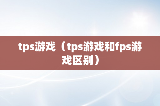 tps游戏（tps游戏和fps游戏区别）