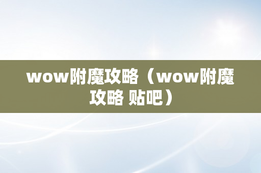 wow附魔攻略（wow附魔攻略 贴吧）