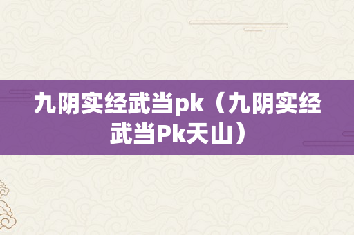 九阴实经武当pk（九阴实经武当Pk天山）