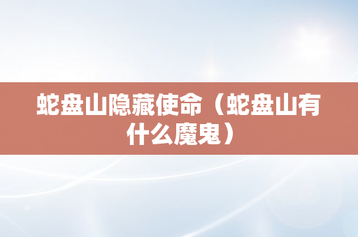 蛇盘山隐藏使命（蛇盘山有什么魔鬼）