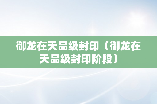 御龙在天品级封印（御龙在天品级封印阶段）