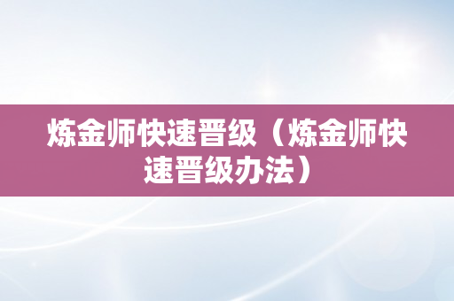 炼金师快速晋级（炼金师快速晋级办法）