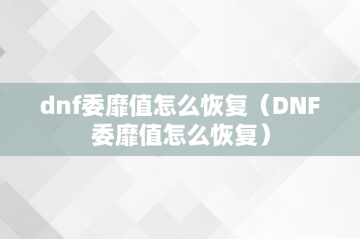 dnf委靡值怎么恢复（DNF委靡值怎么恢复）