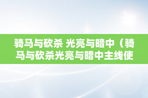 骑马与砍杀 光亮与暗中（骑马与砍杀光亮与暗中主线使命）