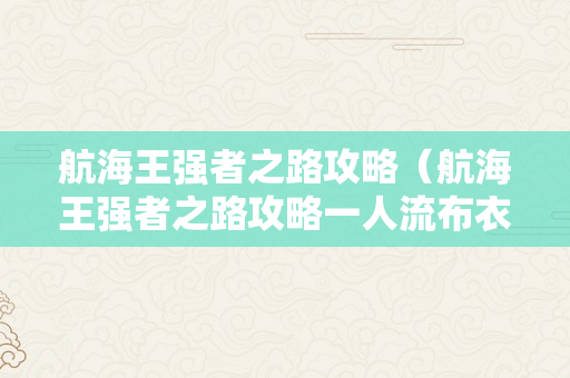 航海王强者之路攻略（航海王强者之路攻略一人流布衣）