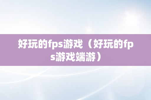 好玩的fps游戏（好玩的fps游戏端游）