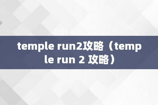 temple run2攻略（temple run 2 攻略）