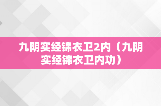 九阴实经锦衣卫2内（九阴实经锦衣卫内功）