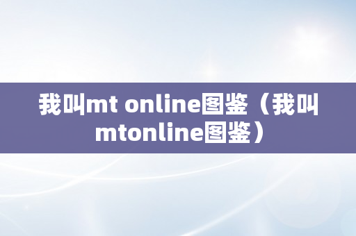 我叫mt online图鉴（我叫mtonline图鉴）