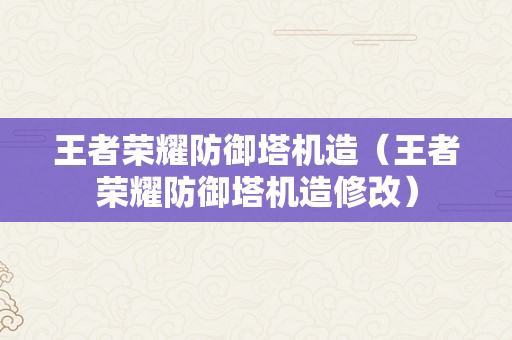 王者荣耀防御塔机造（王者荣耀防御塔机造修改）