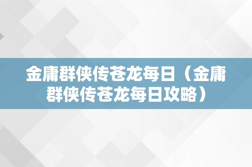 金庸群侠传苍龙每日（金庸群侠传苍龙每日攻略）