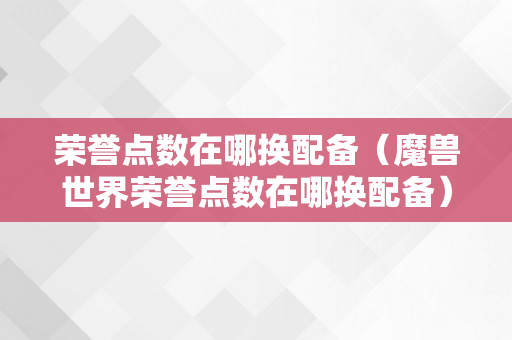 荣誉点数在哪换配备（魔兽世界荣誉点数在哪换配备）