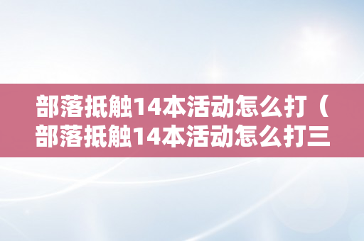 部落抵触14本活动怎么打（部落抵触14本活动怎么打三星）