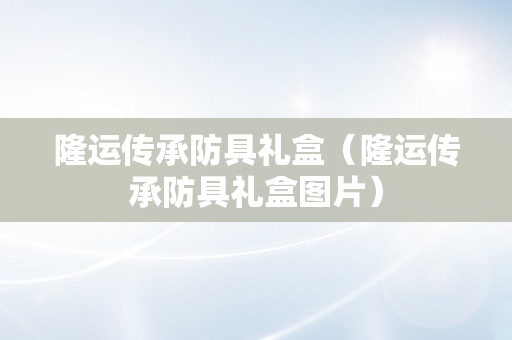 隆运传承防具礼盒（隆运传承防具礼盒图片）