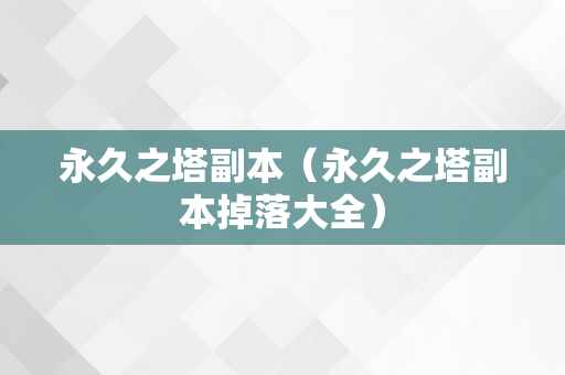 永久之塔副本（永久之塔副本掉落大全）