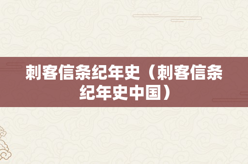 刺客信条纪年史（刺客信条纪年史中国）