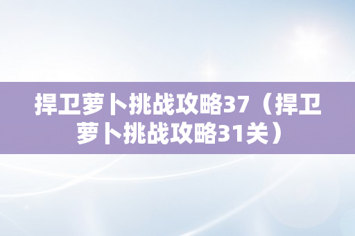 捍卫萝卜挑战攻略37（捍卫萝卜挑战攻略31关）