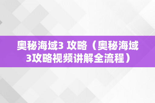 奥秘海域3 攻略（奥秘海域3攻略视频讲解全流程）