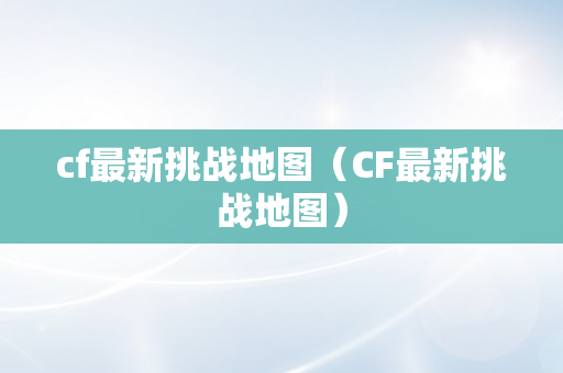 cf最新挑战地图（CF最新挑战地图）