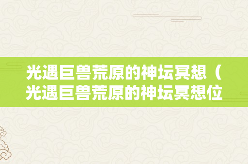 光遇巨兽荒原的神坛冥想（光遇巨兽荒原的神坛冥想位置）