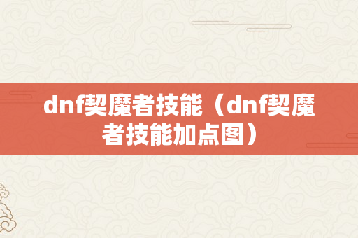 dnf契魔者技能（dnf契魔者技能加点图）