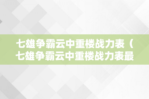 七雄争霸云中重楼战力表（七雄争霸云中重楼战力表最新）