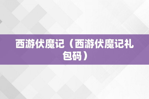 西游伏魔记（西游伏魔记礼包码）