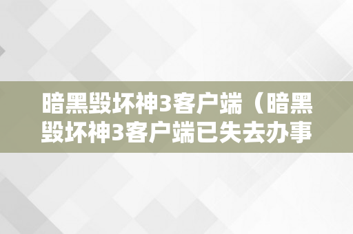 暗黑毁坏神3客户端（暗黑毁坏神3客户端已失去办事器毗连）