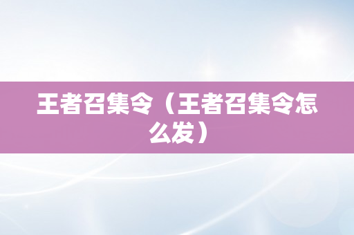 王者召集令（王者召集令怎么发）