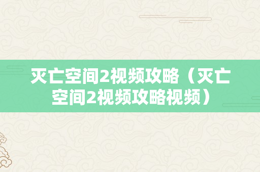 灭亡空间2视频攻略（灭亡空间2视频攻略视频）