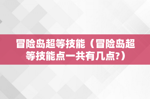 冒险岛超等技能（冒险岛超等技能点一共有几点?）