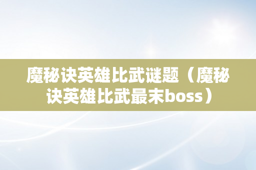 魔秘诀英雄比武谜题（魔秘诀英雄比武最末boss）